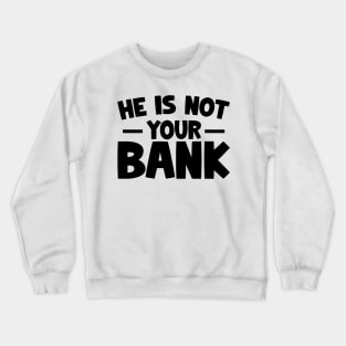 Funny Saying, He is not your bank Crewneck Sweatshirt